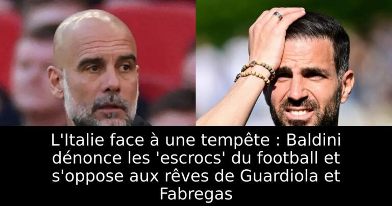 L'Italie face à une tempête : Baldini dénonce les 'escrocs' du football et s'oppose aux rêves de Guardiola et Fabregas