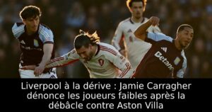 Liverpool à la dérive : Jamie Carragher dénonce les joueurs faibles après la débâcle contre Aston Villa