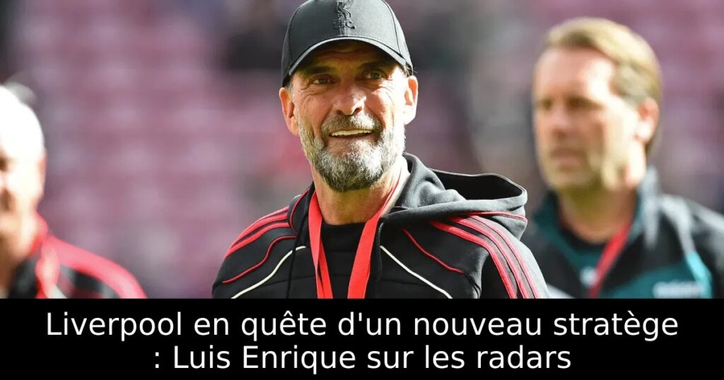 Liverpool en quête d&rsquo;un nouveau stratège : Luis Enrique sur les radars