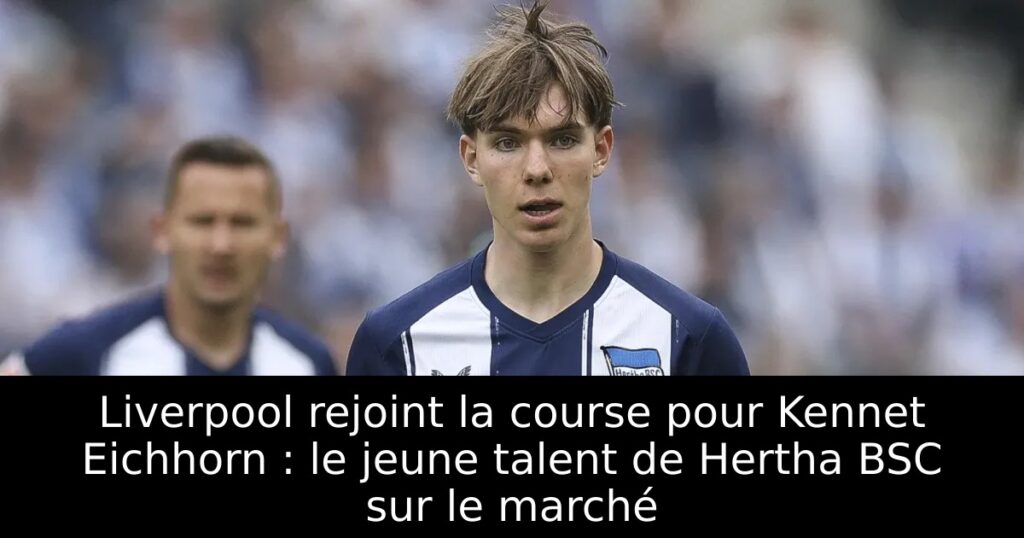 Liverpool rejoint la course pour Kennet Eichhorn : le jeune talent de Hertha BSC sur le marché