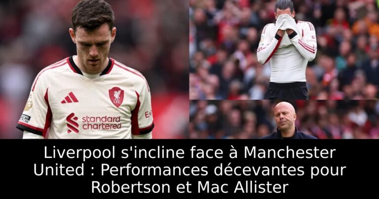 Liverpool s'incline face à Manchester United : Performances décevantes pour Robertson et Mac Allister