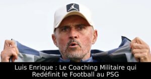 Luis Enrique : Le Coaching Militaire qui Redéfinit le Football au PSG