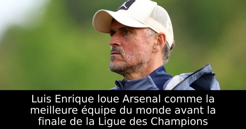 Luis Enrique loue Arsenal comme la meilleure équipe du monde avant la finale de la Ligue des Champions