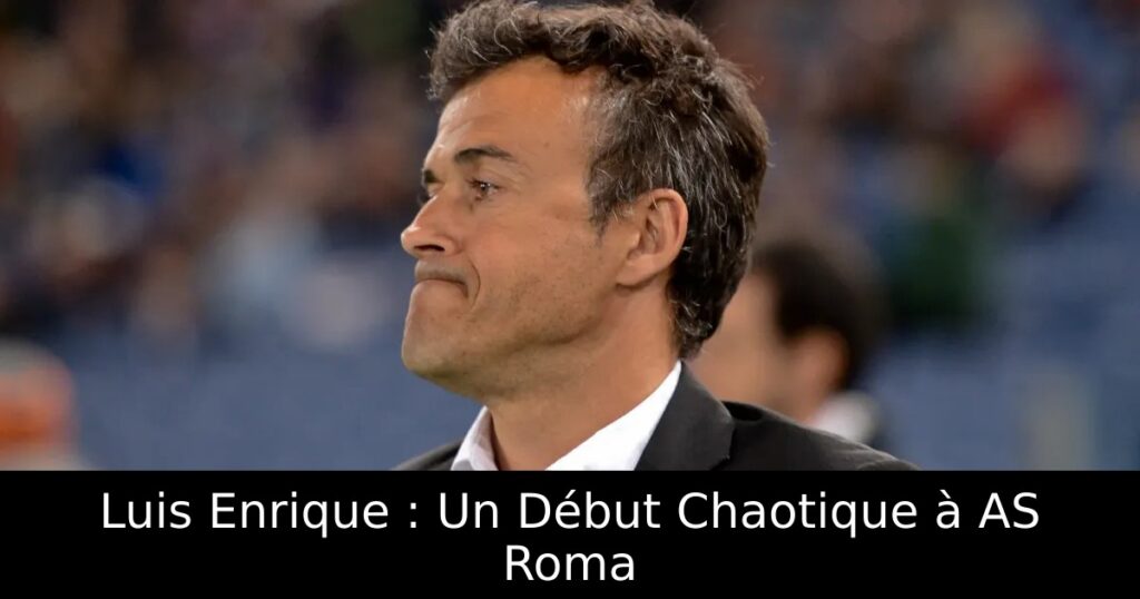 Luis Enrique : Un Début Chaotique à AS Roma