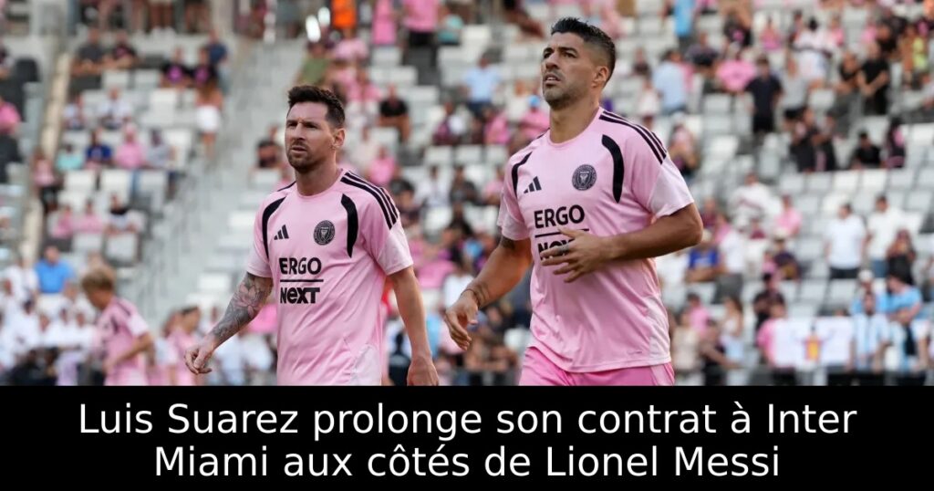 Luis Suarez prolonge son contrat à Inter Miami aux côtés de Lionel Messi