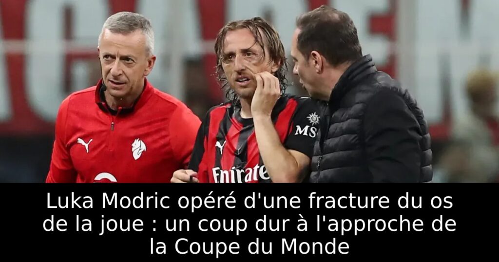 Luka Modric opéré d&rsquo;une fracture du os de la joue : un coup dur à l&rsquo;approche de la Coupe du Monde