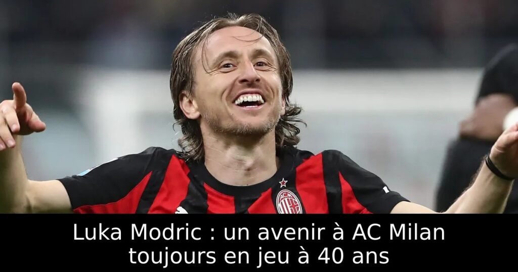 Luka Modric : un avenir à AC Milan toujours en jeu à 40 ans