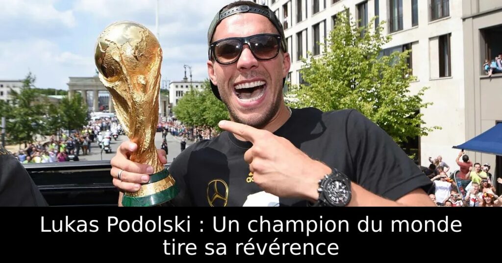 Lukas Podolski : Un champion du monde tire sa révérence