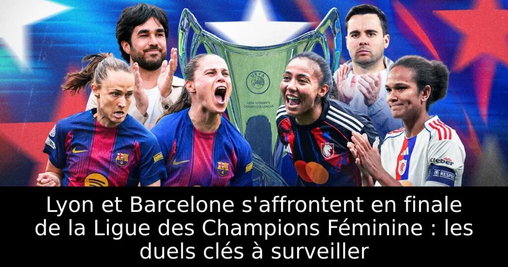 Lyon et Barcelone s&rsquo;affrontent en finale de la Ligue des Champions Féminine : les duels clés à surveiller