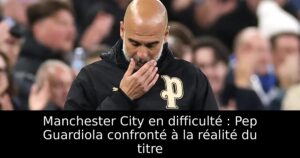 Manchester City en difficulté : Pep Guardiola confronté à la réalité du titre