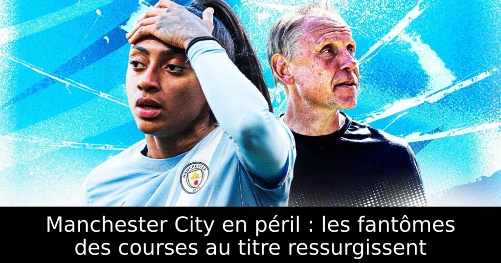 Manchester City en péril : les fantômes des courses au titre ressurgissent