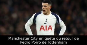 Manchester City en quête du retour de Pedro Porro de Tottenham