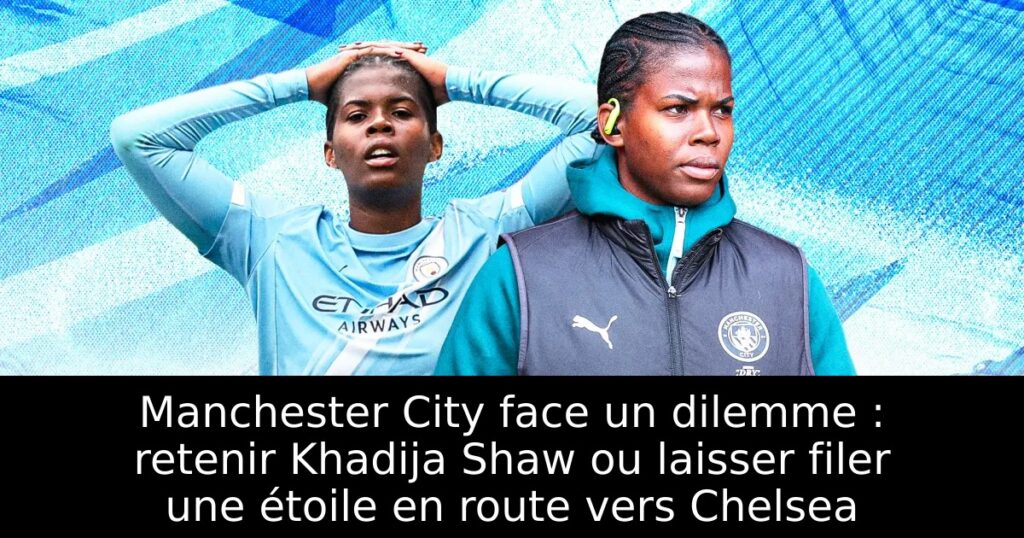 Manchester City face un dilemme : retenir Khadija Shaw ou laisser filer une étoile en route vers Chelsea