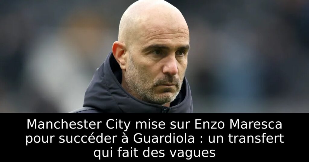 Manchester City mise sur Enzo Maresca pour succéder à Guardiola : un transfert qui fait des vagues