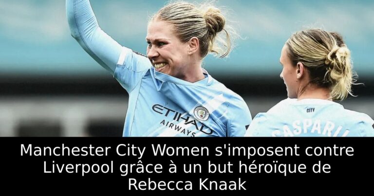 Manchester City Women s'imposent contre Liverpool grâce à un but héroïque de Rebecca Knaak