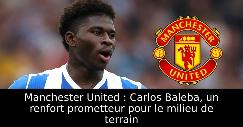 Manchester United : Carlos Baleba, un renfort prometteur pour le milieu de terrain