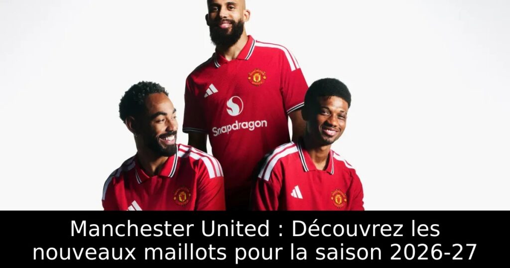Manchester United : Découvrez les nouveaux maillots pour la saison 2026-27