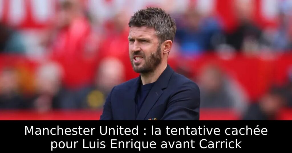 Manchester United : la tentative cachée pour Luis Enrique avant Carrick