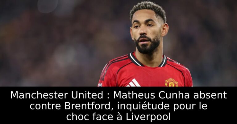 Manchester United : Matheus Cunha absent contre Brentford, inquiétude pour le choc face à Liverpool