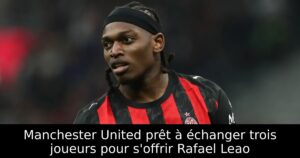 Manchester United prêt à échanger trois joueurs pour s&rsquo;offrir Rafael Leao