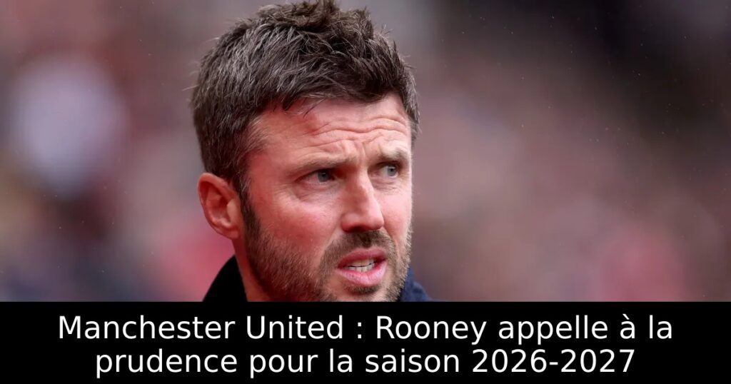 Manchester United : Rooney appelle à la prudence pour la saison 2026-2027