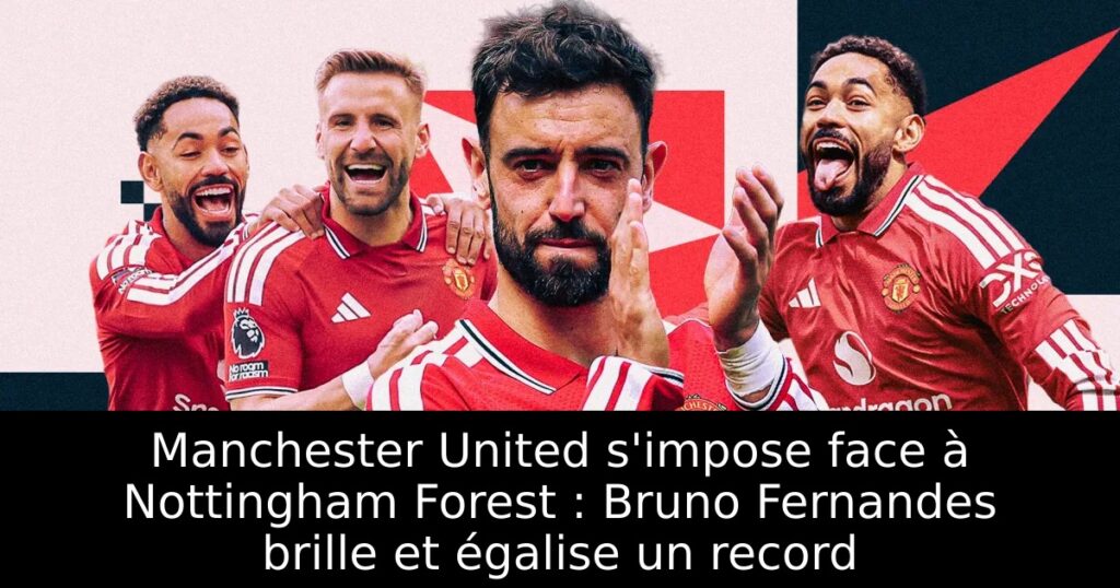 Manchester United s&rsquo;impose face à Nottingham Forest : Bruno Fernandes brille et égalise un record