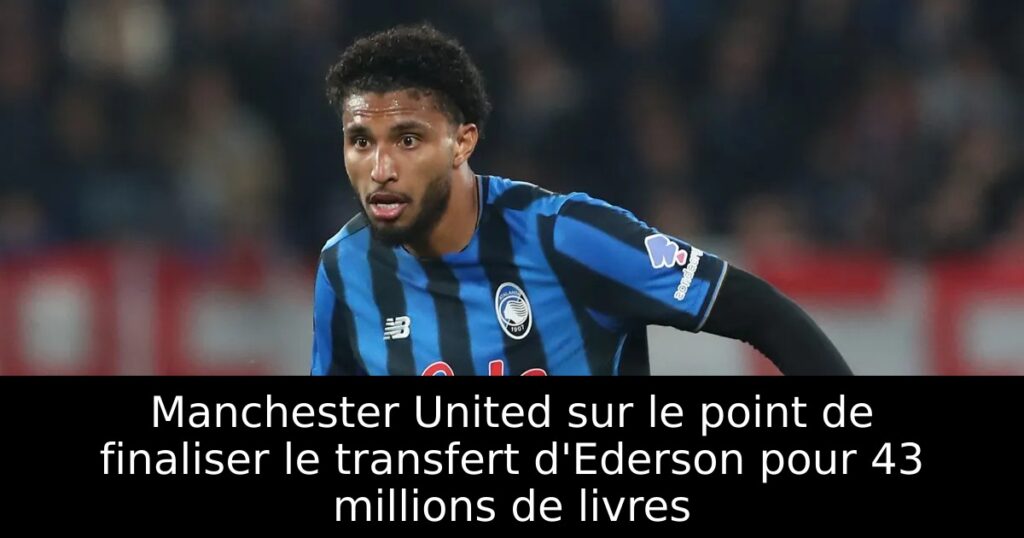 Manchester United sur le point de finaliser le transfert d&rsquo;Ederson pour 43 millions de livres