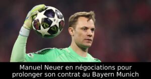 Manuel Neuer en négociations pour prolonger son contrat au Bayern Munich