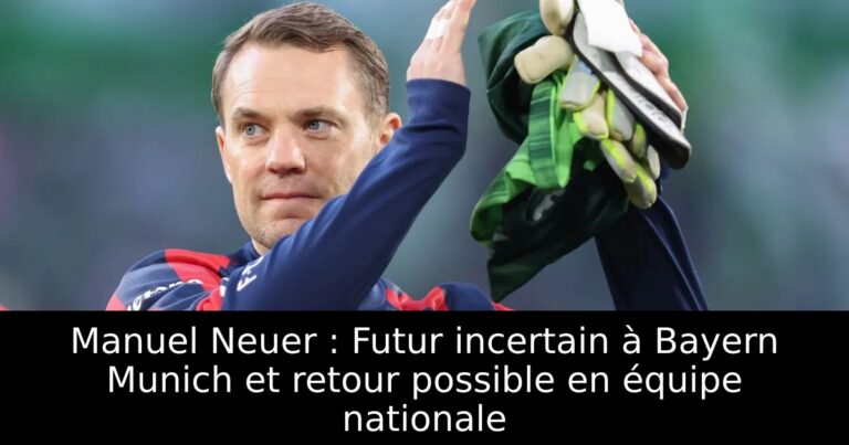 Manuel Neuer : Futur incertain à Bayern Munich et retour possible en équipe nationale