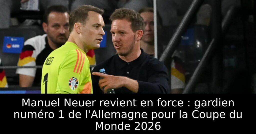 Manuel Neuer revient en force : gardien numéro 1 de l&rsquo;Allemagne pour la Coupe du Monde 2026