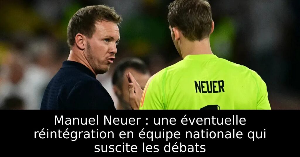 Manuel Neuer : une éventuelle réintégration en équipe nationale qui suscite les débats
