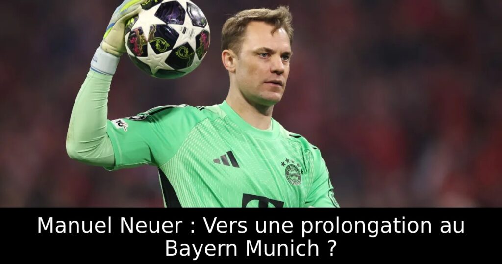 Manuel Neuer : Vers une prolongation au Bayern Munich ?