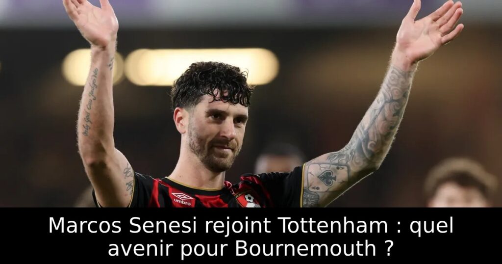 Marcos Senesi rejoint Tottenham : quel avenir pour Bournemouth ?