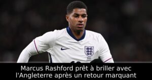 Marcus Rashford prêt à briller avec l&rsquo;Angleterre après un retour marquant