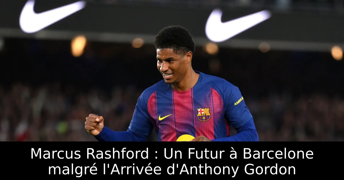 Marcus R Turify Marcus Rashford : Un Futur à Barcelone malgré l'Arrivée d'Anthony ...