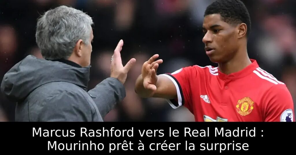 Marcus Rashford vers le Real Madrid : Mourinho prêt à créer la surprise