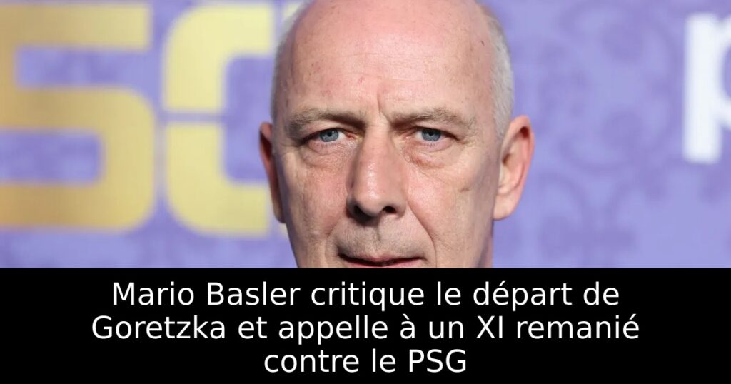 Mario Basler critique le départ de Goretzka et appelle à un XI remanié contre le PSG