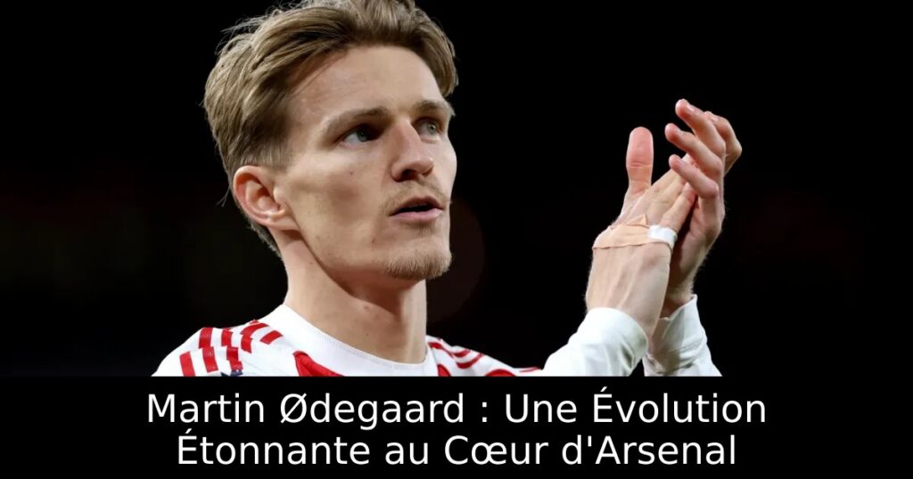 Martin Ødegaard : Une Évolution Étonnante au Cœur d&rsquo;Arsenal