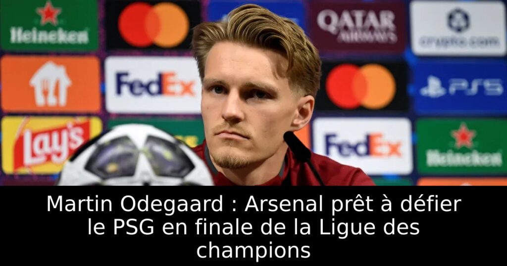 Martin Odegaard : Arsenal prêt à défier le PSG en finale de la Ligue des champions