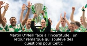 Martin O’Neill face à l&rsquo;incertitude : un retour remarqué qui soulève des questions pour Celtic