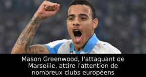 Mason Greenwood, l&rsquo;attaquant de Marseille, attire l&rsquo;attention de nombreux clubs européens