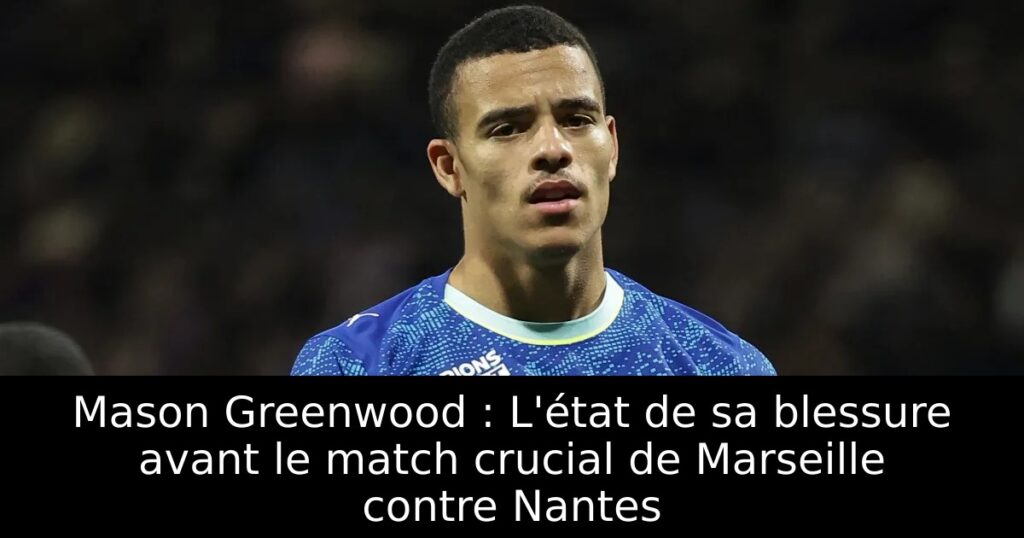 Mason Greenwood : L&rsquo;état de sa blessure avant le match crucial de Marseille contre Nantes