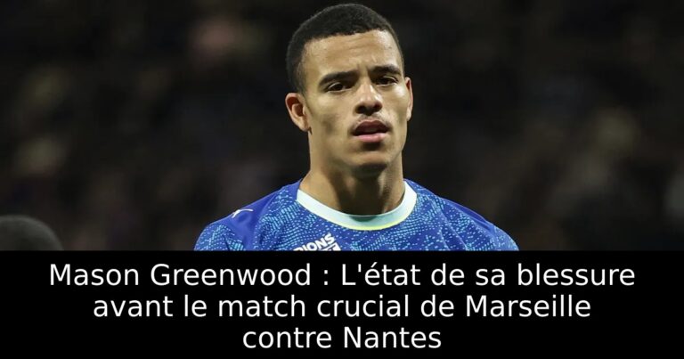 Mason Greenwood : L'état de sa blessure avant le match crucial de Marseille contre Nantes