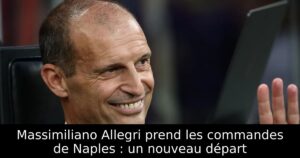 Massimiliano Allegri prend les commandes de Naples : un nouveau départ