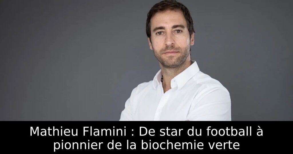 Mathieu Flamini : De star du football à pionnier de la biochemie verte