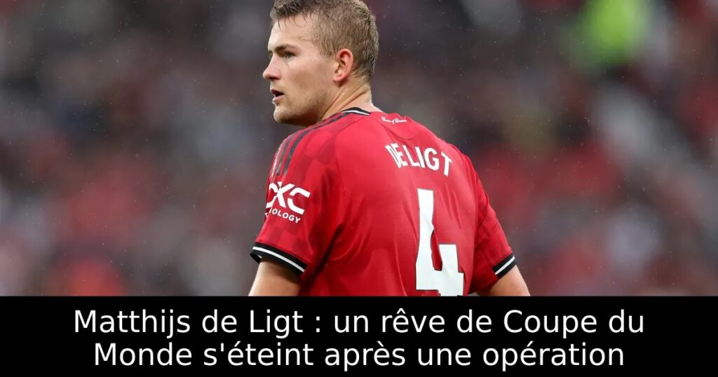 Matthijs de Ligt : un rêve de Coupe du Monde s&rsquo;éteint après une opération