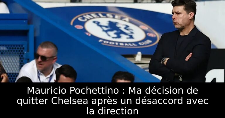 Mauricio Pochettino : Ma décision de quitter Chelsea après un désaccord avec la direction