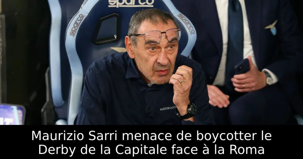 Maurizio Sarri menace de boycotter le Derby de la Capitale face à la Roma