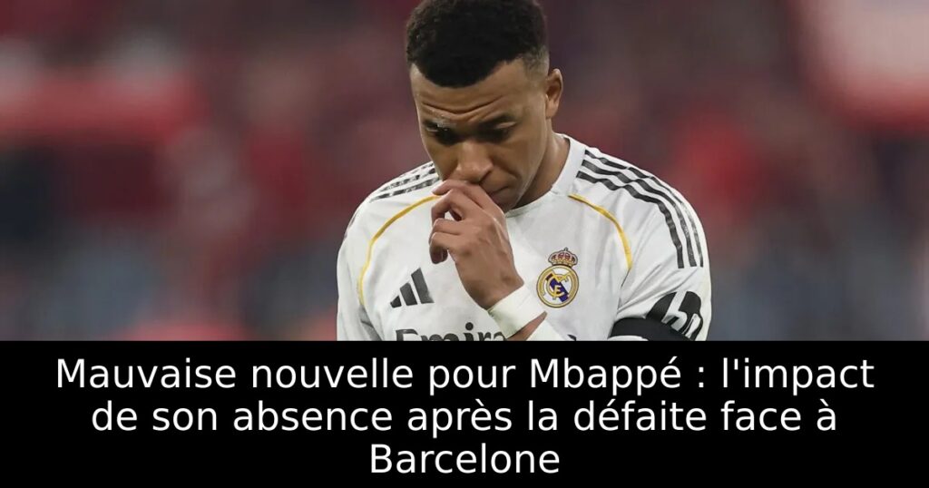 Mauvaise nouvelle pour Mbappé : l&rsquo;impact de son absence après la défaite face à Barcelone