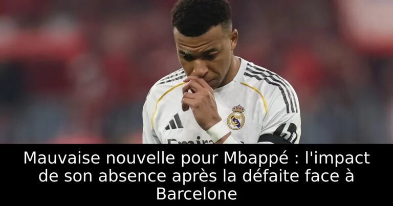 Mauvaise nouvelle pour Mbappé : l'impact de son absence après la défaite face à Barcelone